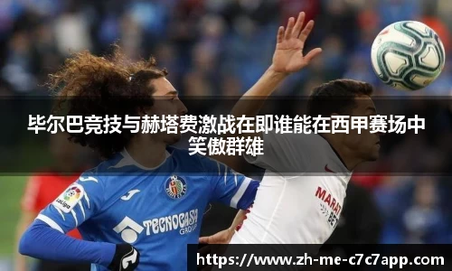 毕尔巴竞技与赫塔费激战在即谁能在西甲赛场中笑傲群雄