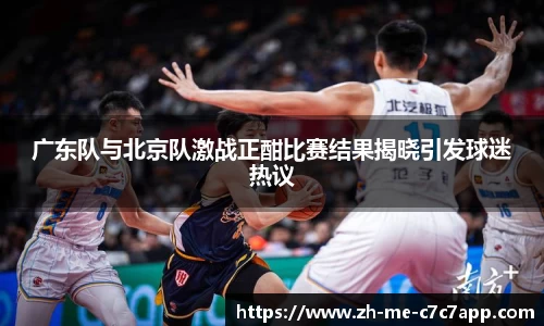 广东队与北京队激战正酣比赛结果揭晓引发球迷热议